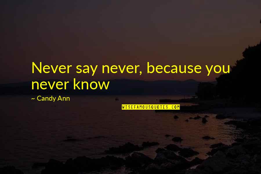 I Know More Than I Say Quotes By Candy Ann: Never say never, because you never know I Know More Than I Say Quotes By Candy Ann: Never say never, because you never know