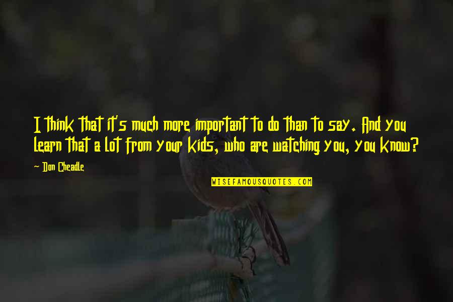 I Know More Than I Say Quotes By Don Cheadle: I think that it's much more important to I Know More Than I Say Quotes By Don Cheadle: I think that it's much more important to