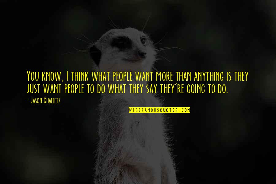 I Know More Than I Say Quotes By Jason Chaffetz: You know, I think what people want more I Know More Than I Say Quotes By Jason Chaffetz: You know, I think what people want more