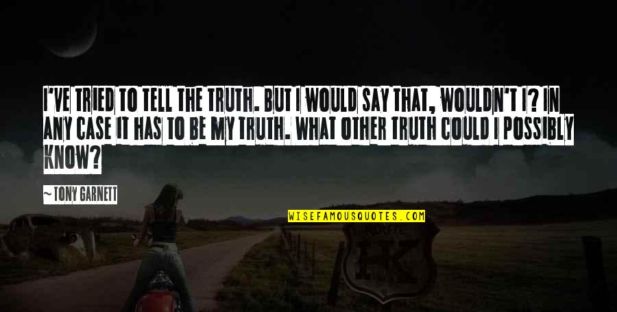 I Know More Than I Say Quotes By Tony Garnett: I've tried to tell the truth. But I I Know More Than I Say Quotes By Tony Garnett: I've tried to tell the truth. But I