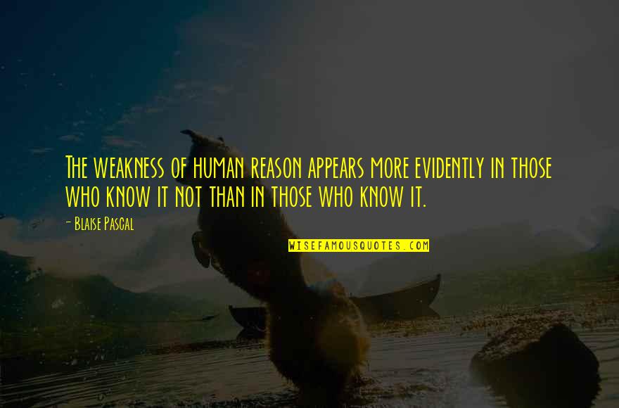 I Know More Than It Appears Quotes By Blaise Pascal: The weakness of human reason appears more evidently