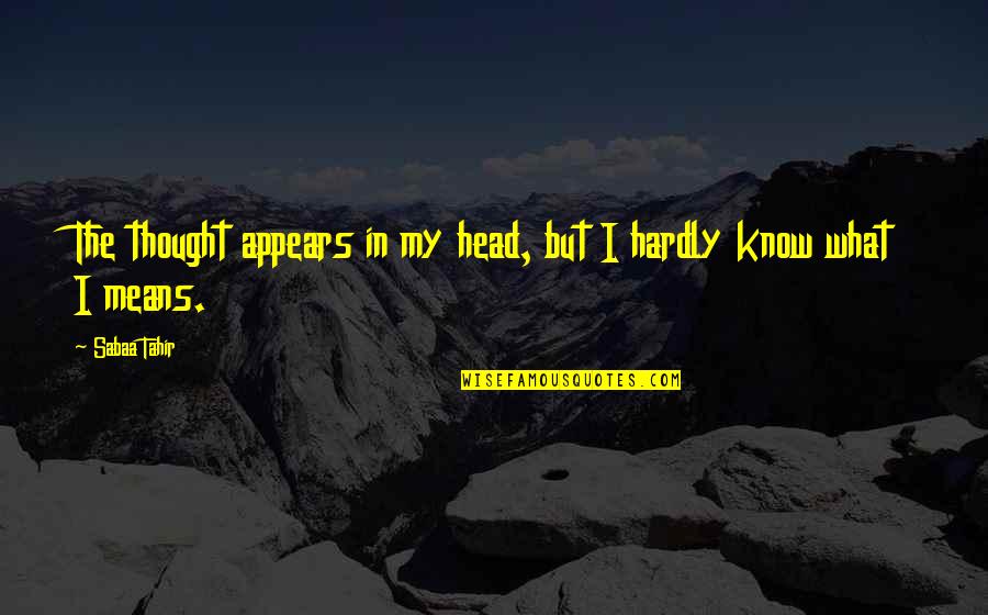 I Know More Than It Appears Quotes By Sabaa Tahir: The thought appears in my head, but I