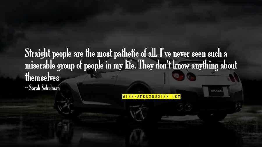 I Know My Life Quotes By Sarah Schulman: Straight people are the most pathetic of all. I Know My Life Quotes By Sarah Schulman: Straight people are the most pathetic of all.