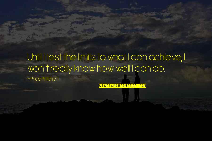 I Know My Limits Quotes By Price Pritchett: Until I test the limits to what I
