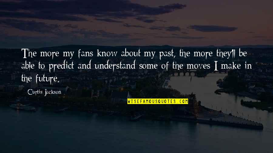 I Know My Past Quotes By Curtis Jackson: The more my fans know about my past, I Know My Past Quotes By Curtis Jackson: The more my fans know about my past,