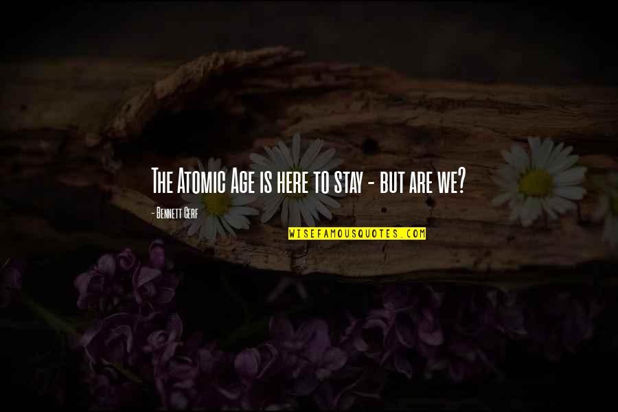 I Know My Redeemer Lives Quotes By Bennett Cerf: The Atomic Age is here to stay - I Know My Redeemer Lives Quotes By Bennett Cerf: The Atomic Age is here to stay -