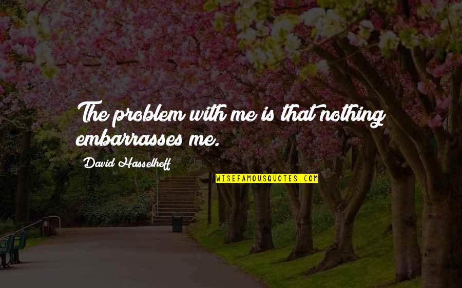 I Know My Redeemer Lives Quotes By David Hasselhoff: The problem with me is that nothing embarrasses I Know My Redeemer Lives Quotes By David Hasselhoff: The problem with me is that nothing embarrasses