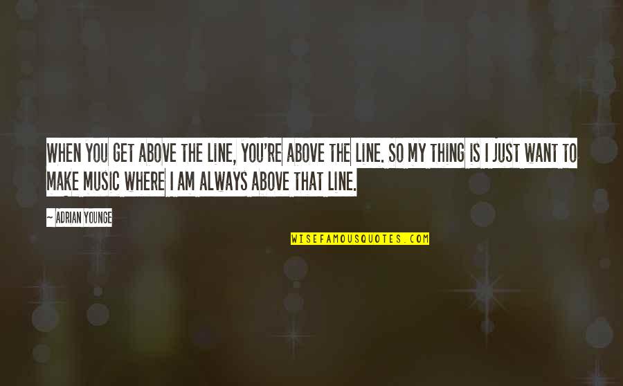 I Know My Value Quote Quotes By Adrian Younge: When you get above the line, you're above