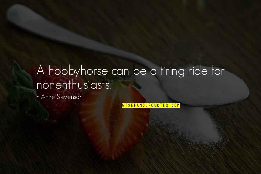 I Know My Value Quote Quotes By Anne Stevenson: A hobbyhorse can be a tiring ride for