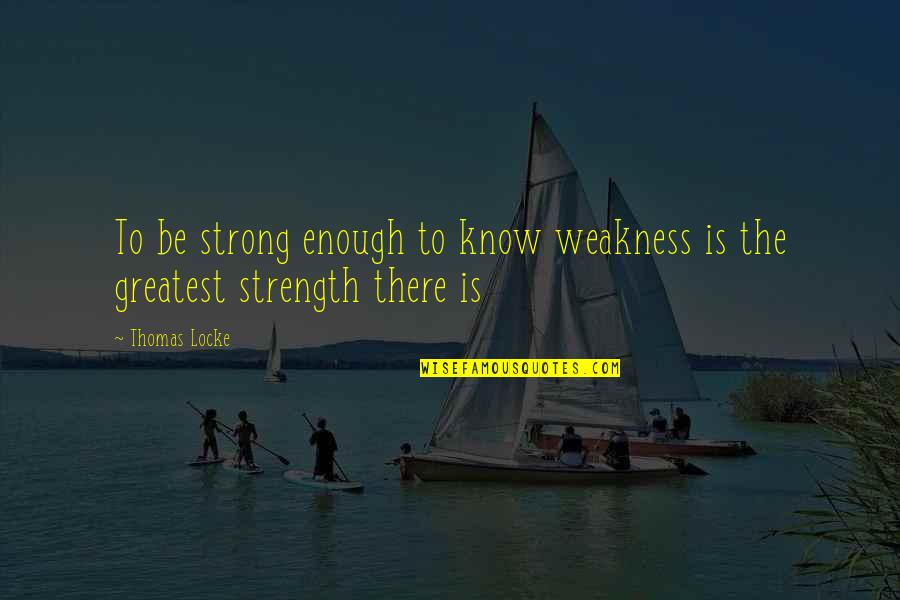 I Know My Weakness Quotes By Thomas Locke: To be strong enough to know weakness is