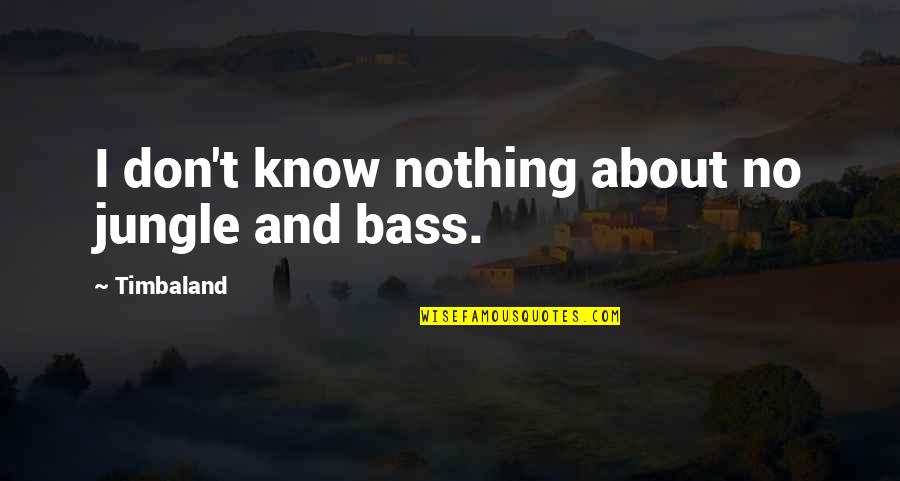 I Know No Quotes By Timbaland: I don't know nothing about no jungle and I Know No Quotes By Timbaland: I don't know nothing about no jungle and