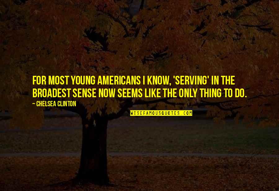 I Know Now Quotes By Chelsea Clinton: For most young Americans I know, 'serving' in I Know Now Quotes By Chelsea Clinton: For most young Americans I know, 'serving' in
