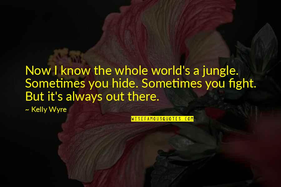 I Know Now Quotes By Kelly Wyre: Now I know the whole world's a jungle.