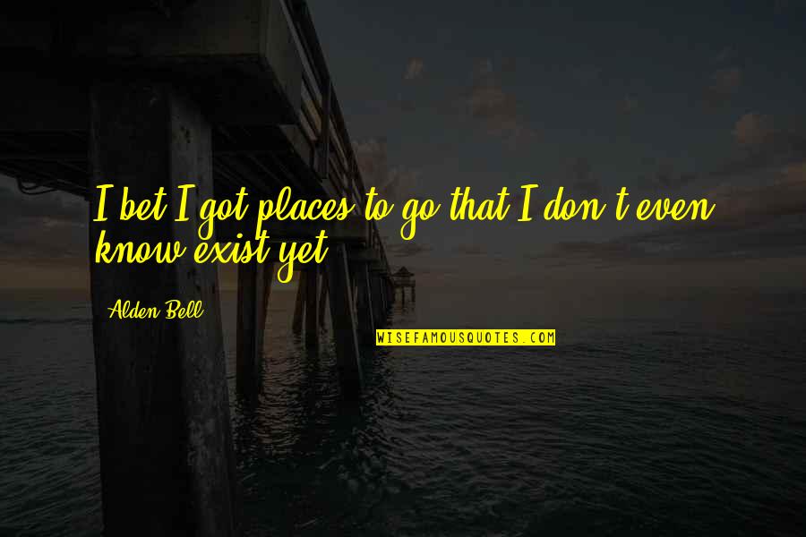 I Know Places Quotes By Alden Bell: I bet I got places to go that