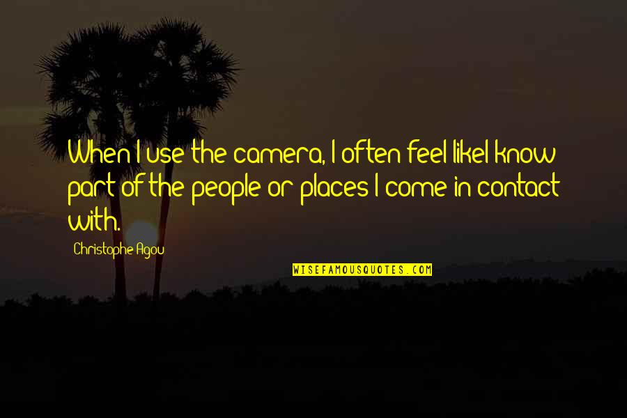 I Know Places Quotes By Christophe Agou: When I use the camera, I often feel
