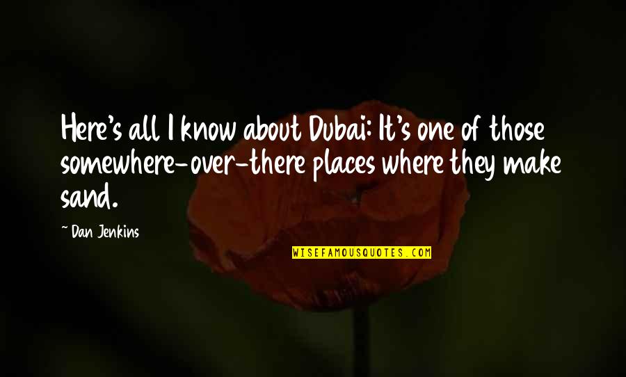 I Know Places Quotes By Dan Jenkins: Here's all I know about Dubai: It's one