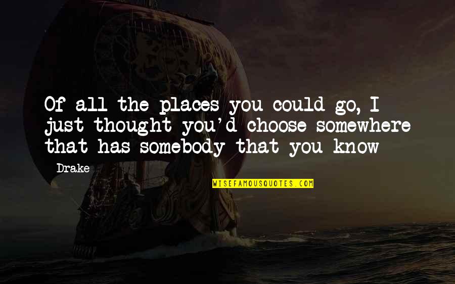 I Know Places Quotes By Drake: Of all the places you could go, I I Know Places Quotes By Drake: Of all the places you could go, I