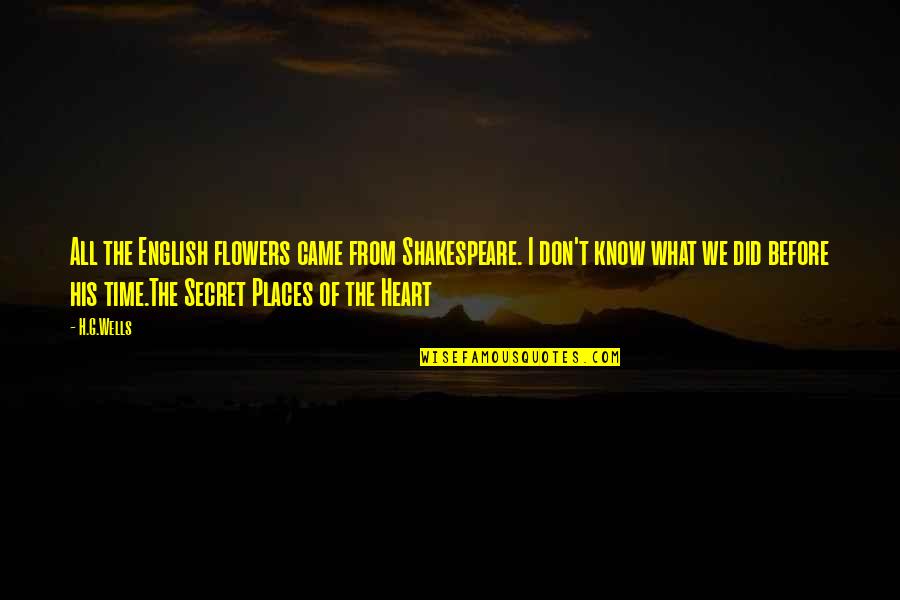 I Know Places Quotes By H.G.Wells: All the English flowers came from Shakespeare. I I Know Places Quotes By H.G.Wells: All the English flowers came from Shakespeare. I