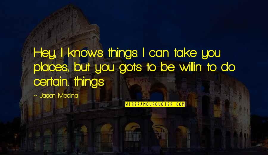 I Know Places Quotes By Jason Medina: Hey, I knows things. I can take you I Know Places Quotes By Jason Medina: Hey, I knows things. I can take you