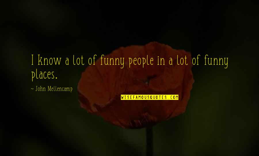 I Know Places Quotes By John Mellencamp: I know a lot of funny people in