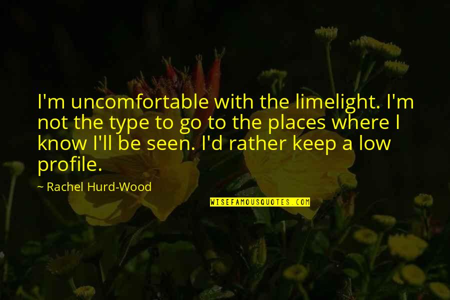 I Know Places Quotes By Rachel Hurd-Wood: I'm uncomfortable with the limelight. I'm not the