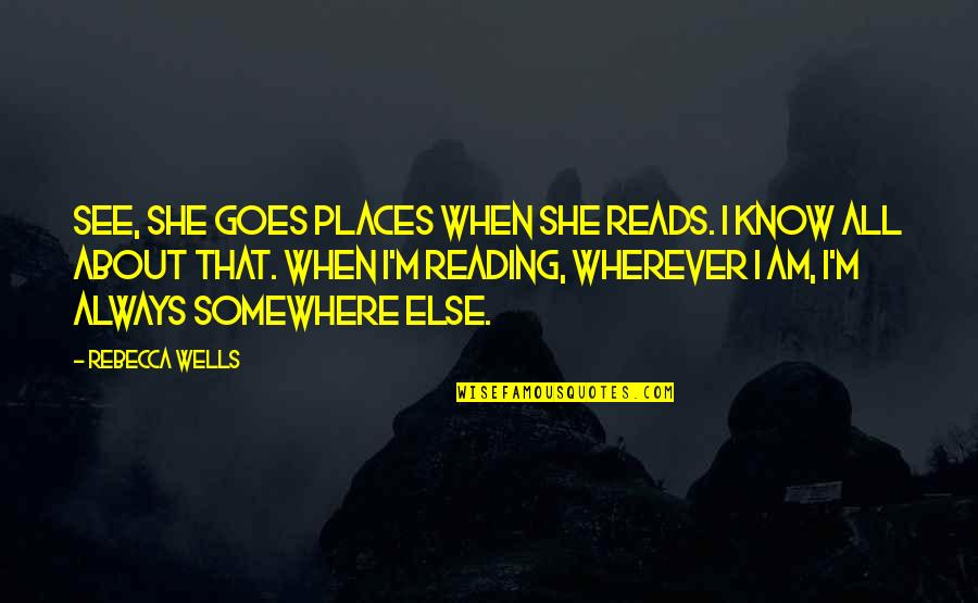 I Know Places Quotes By Rebecca Wells: See, she goes places when she reads. I I Know Places Quotes By Rebecca Wells: See, she goes places when she reads. I