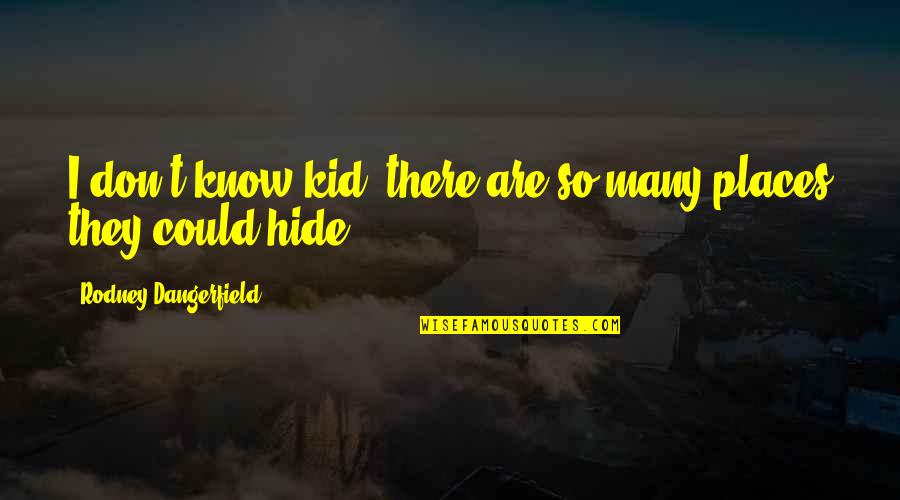 I Know Places Quotes By Rodney Dangerfield: I don't know kid, there are so many I Know Places Quotes By Rodney Dangerfield: I don't know kid, there are so many