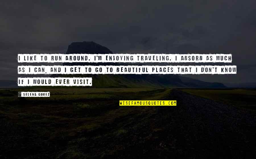 I Know Places Quotes By Selena Gomez: I like to run around. I'm enjoying traveling. I Know Places Quotes By Selena Gomez: I like to run around. I'm enjoying traveling.