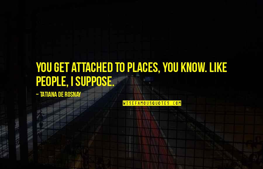 I Know Places Quotes By Tatiana De Rosnay: You get attached to places, you know. Like