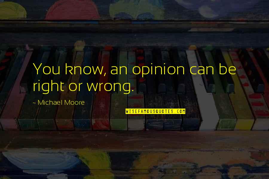 I Know Right From Wrong Quotes By Michael Moore: You know, an opinion can be right or