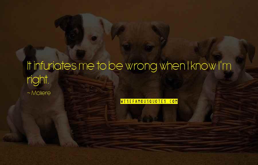 I Know Right From Wrong Quotes By Moliere: It infuriates me to be wrong when I