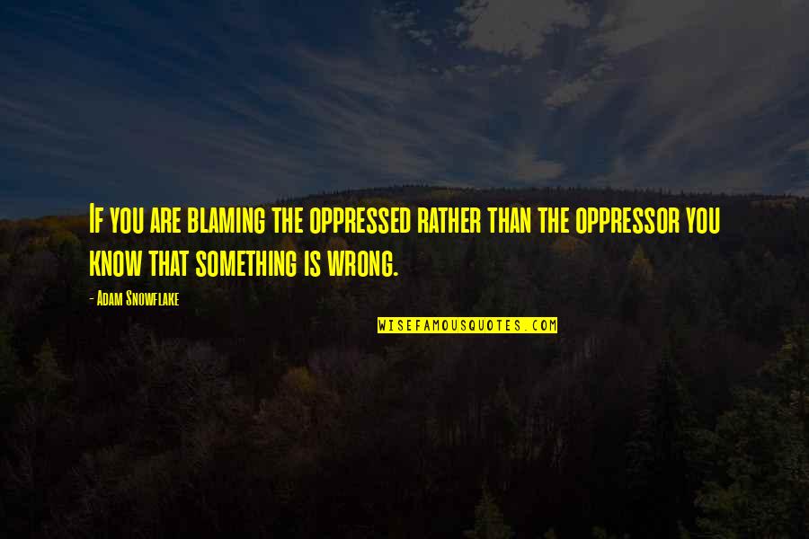 I Know Something Is Wrong Quotes By Adam Snowflake: If you are blaming the oppressed rather than
