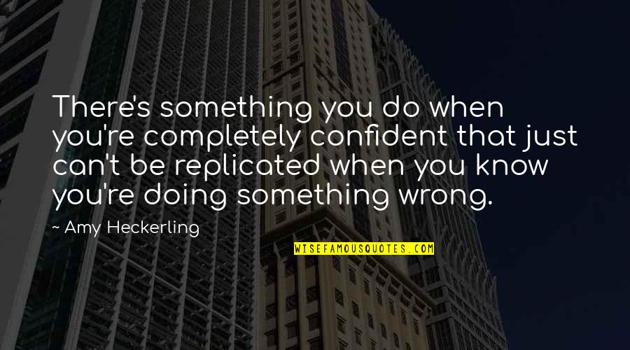 I Know Something Is Wrong Quotes By Amy Heckerling: There's something you do when you're completely confident