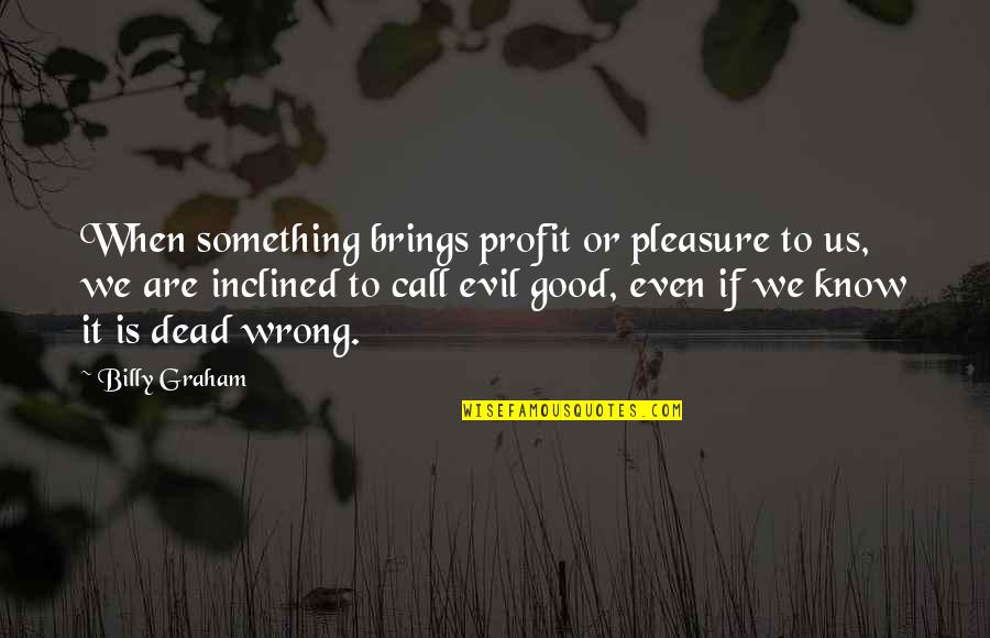 I Know Something Is Wrong Quotes By Billy Graham: When something brings profit or pleasure to us,