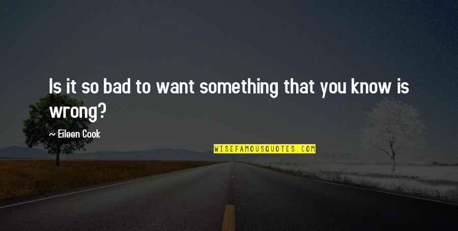 I Know Something Is Wrong Quotes By Eileen Cook: Is it so bad to want something that