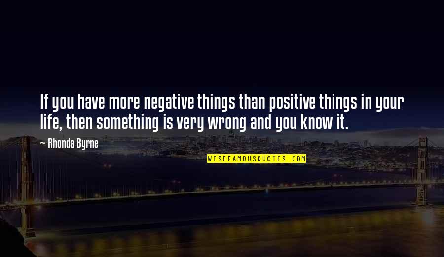 I Know Something Is Wrong Quotes By Rhonda Byrne: If you have more negative things than positive