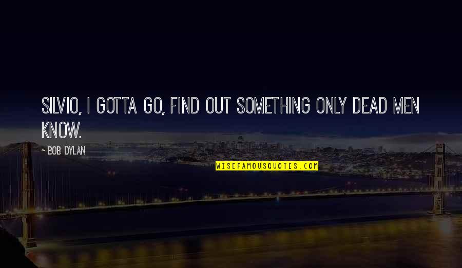 I Know Something Quotes By Bob Dylan: Silvio, I gotta go, find out something only