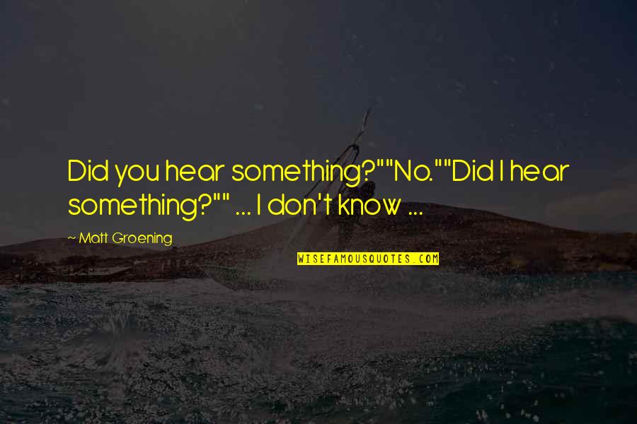 I Know Something Quotes By Matt Groening: Did you hear something?""No.""Did I hear something?"" ...