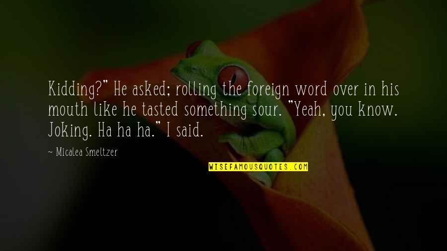 I Know Something Quotes By Micalea Smeltzer: Kidding?" He asked; rolling the foreign word over