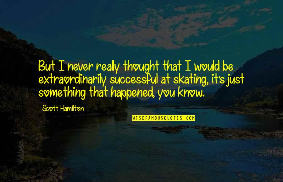 I Know Something Quotes By Scott Hamilton: But I never really thought that I would