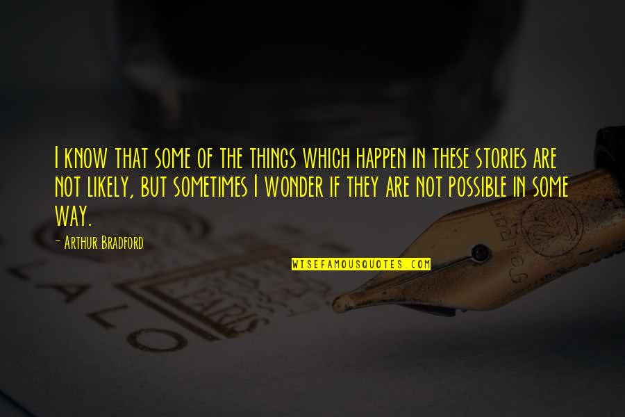 I Know Sometimes Quotes By Arthur Bradford: I know that some of the things which I Know Sometimes Quotes By Arthur Bradford: I know that some of the things which