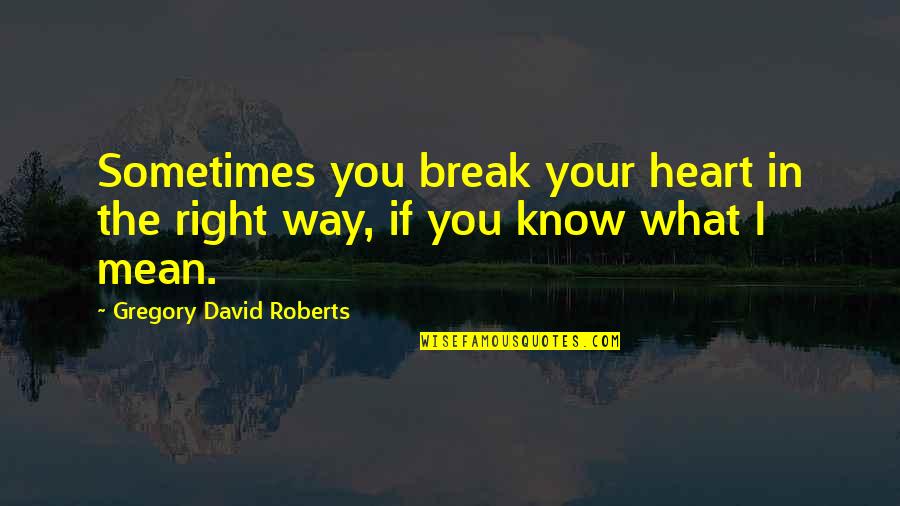 I Know Sometimes Quotes By Gregory David Roberts: Sometimes you break your heart in the right I Know Sometimes Quotes By Gregory David Roberts: Sometimes you break your heart in the right