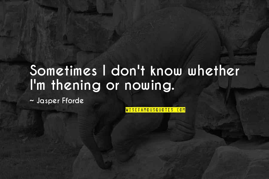 I Know Sometimes Quotes By Jasper Fforde: Sometimes I don't know whether I'm thening or I Know Sometimes Quotes By Jasper Fforde: Sometimes I don't know whether I'm thening or