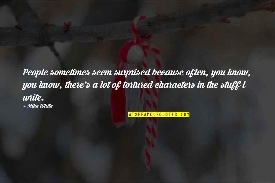 I Know Sometimes Quotes By Mike White: People sometimes seem surprised because often, you know, I Know Sometimes Quotes By Mike White: People sometimes seem surprised because often, you know,