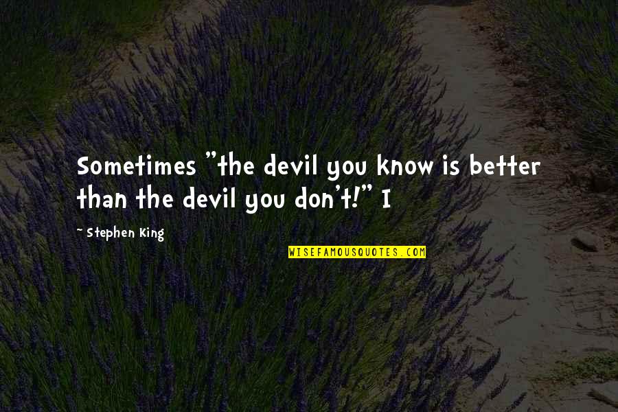 I Know Sometimes Quotes By Stephen King: Sometimes "the devil you know is better than