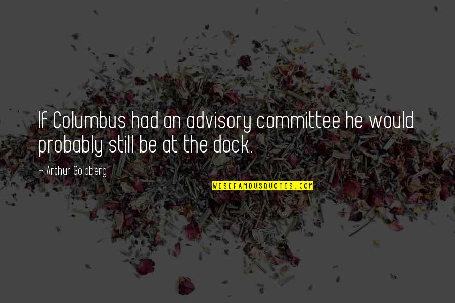 I Know That You Know That I Know Movie Quote Quotes By Arthur Goldberg: If Columbus had an advisory committee he would