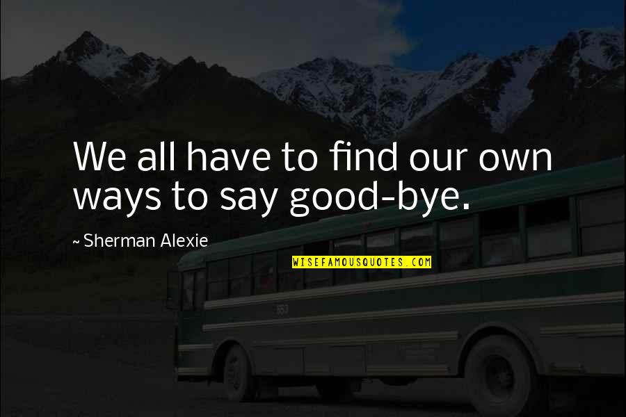 I Know Things Are Tough Right Now Quotes By Sherman Alexie: We all have to find our own ways I Know Things Are Tough Right Now Quotes By Sherman Alexie: We all have to find our own ways