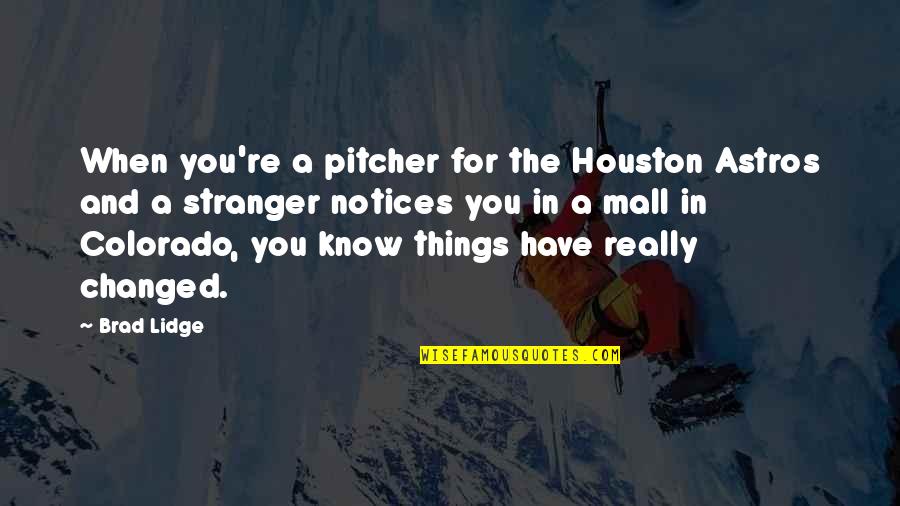 I Know Things Have Changed Quotes By Brad Lidge: When you're a pitcher for the Houston Astros