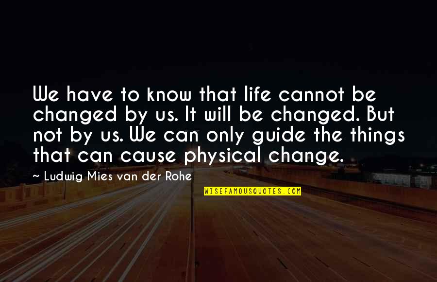 I Know Things Have Changed Quotes By Ludwig Mies Van Der Rohe: We have to know that life cannot be