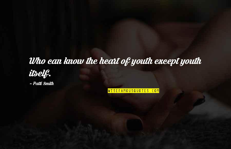 I Know U Can Quotes By Patti Smith: Who can know the heart of youth except